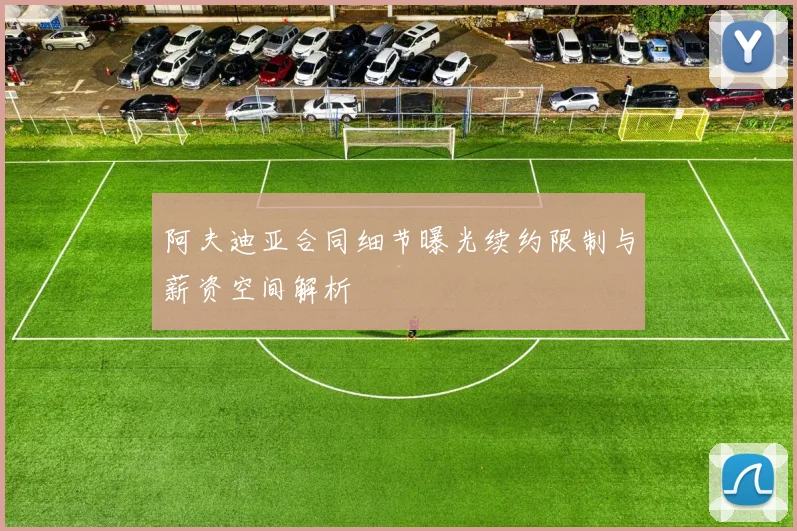 阿夫迪亚合同细节曝光续约限制与薪资空间解析
