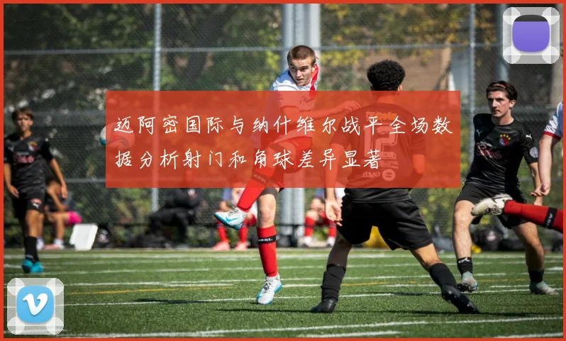 迈阿密国际与纳什维尔战平全场数据分析射门和角球差异显著