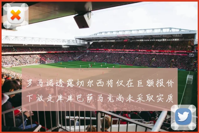 罗马诺透露切尔西将仅在巨额报价下放走库库巴萨马竞尚未采取实质行动