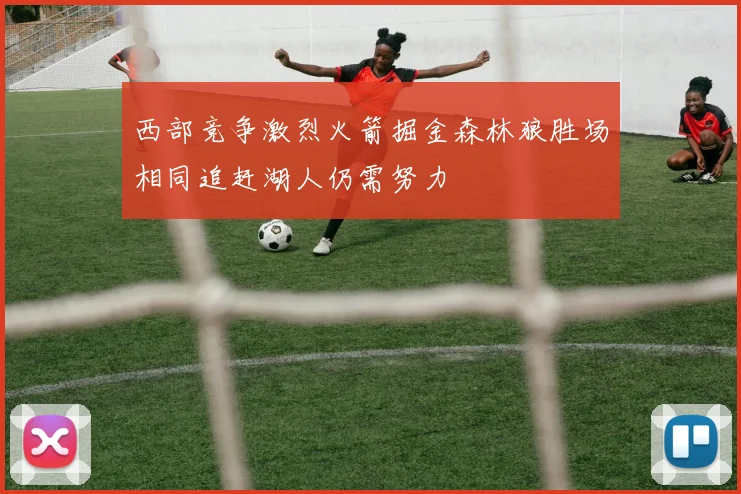 西部竞争激烈火箭掘金森林狼胜场相同追赶湖人仍需努力