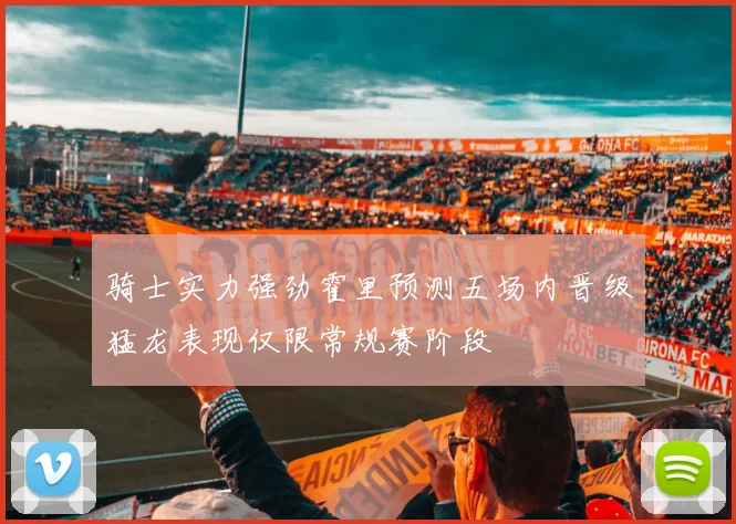 骑士实力强劲霍里预测五场内晋级猛龙表现仅限常规赛阶段