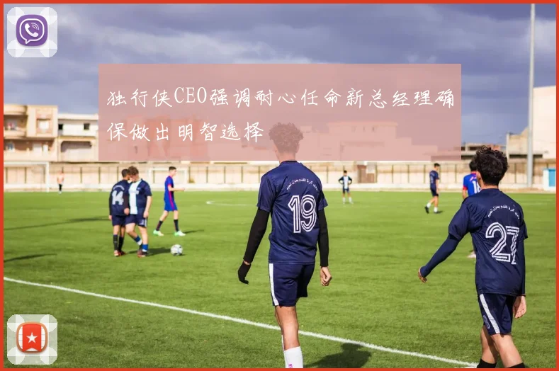 独行侠CEO强调耐心任命新总经理确保做出明智选择