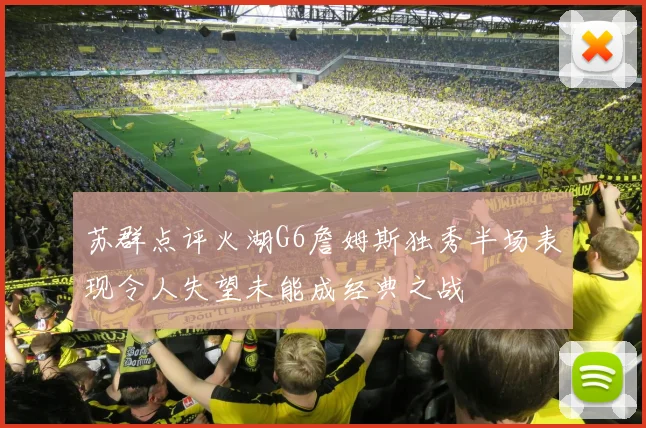 苏群点评火湖G6詹姆斯独秀半场表现令人失望未能成经典之战