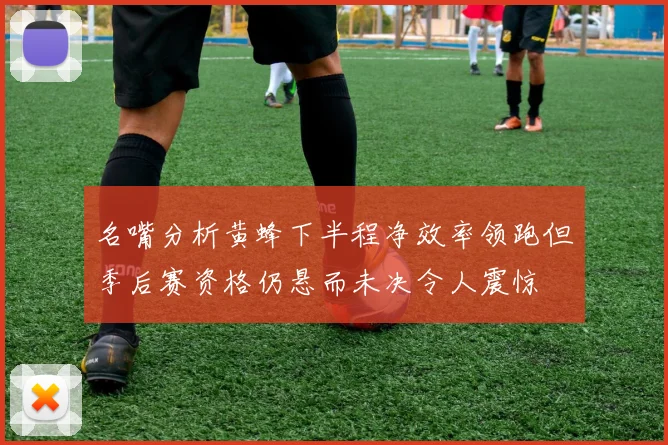 名嘴分析黄蜂下半程净效率领跑但季后赛资格仍悬而未决令人震惊