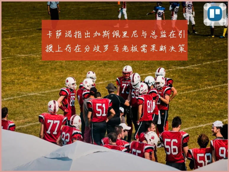 卡萨诺指出加斯佩里尼与总监在引援上存在分歧罗马老板需果断决策