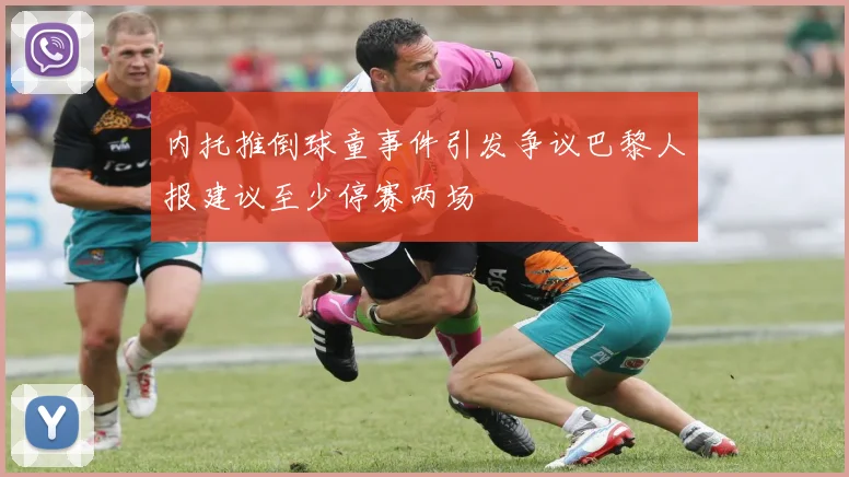 内托推倒球童事件引发争议巴黎人报建议至少停赛两场