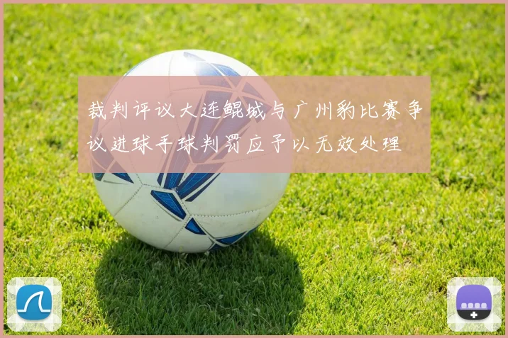 裁判评议大连鲲城与广州豹比赛争议进球手球判罚应予以无效处理