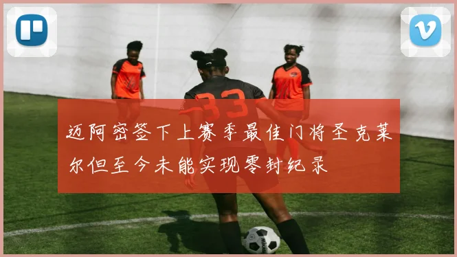 迈阿密签下上赛季最佳门将圣克莱尔但至今未能实现零封纪录