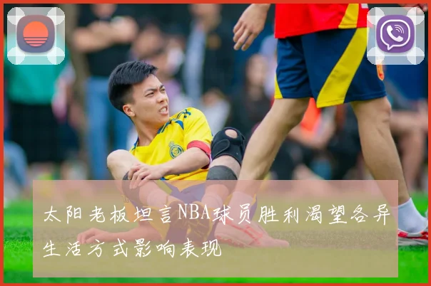 太阳老板坦言NBA球员胜利渴望各异生活方式影响表现