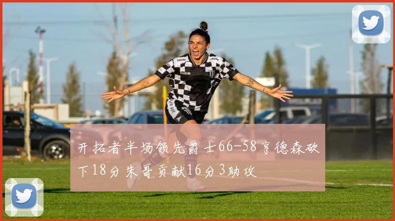 开拓者半场领先爵士66-58亨德森砍下18分朱哥贡献16分3助攻
