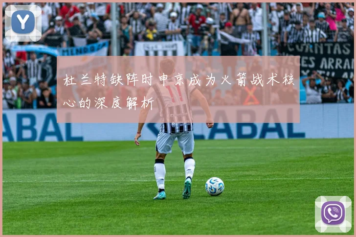杜兰特缺阵时申京成为火箭战术核心的深度解析