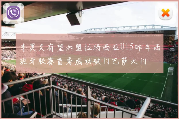 李昊炎有望加盟拉玛西亚U15昨年西班牙联赛首秀成功破门巴萨大门